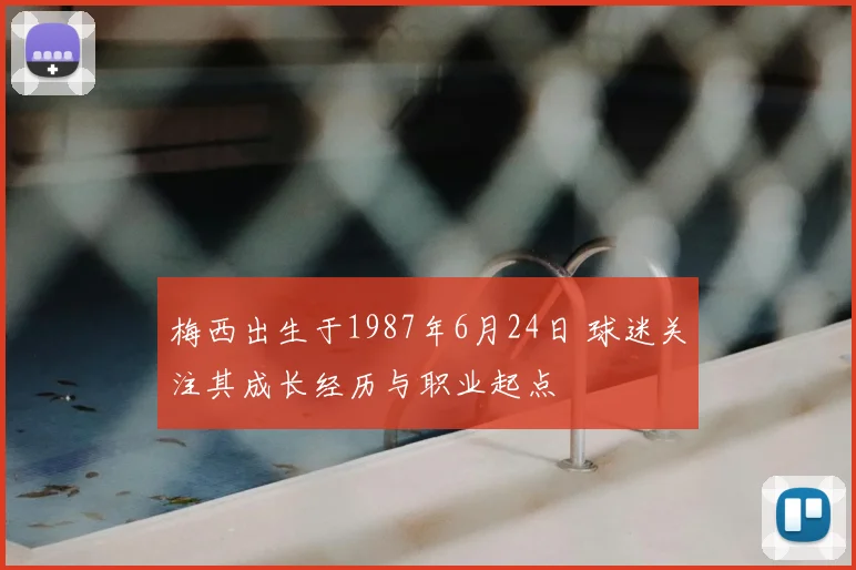 梅西出生于1987年6月24日 球迷关注其成长经历与职业起点