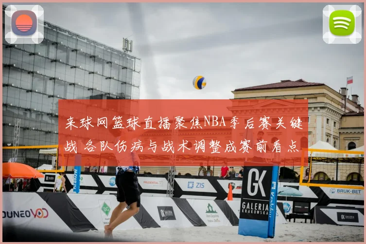 来球网篮球直播聚焦NBA季后赛关键战 各队伤病与战术调整成赛前看点
