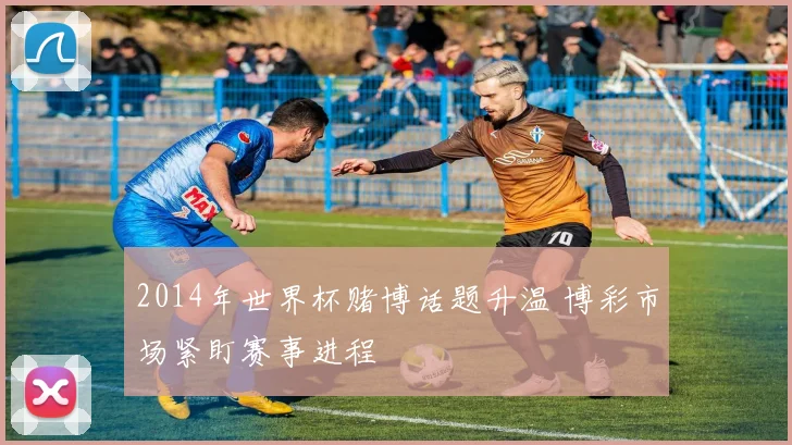 2014年世界杯赌博话题升温 博彩市场紧盯赛事进程
