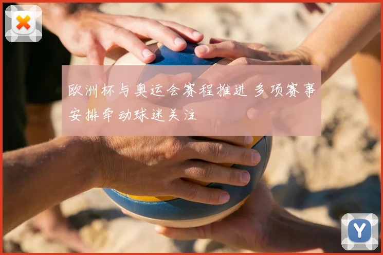 欧洲杯与奥运会赛程推进 多项赛事安排牵动球迷关注