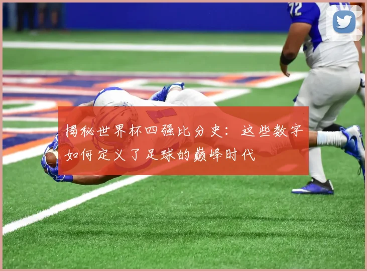 揭秘世界杯四强比分史:这些数字如何定义了足球的巅峰时代