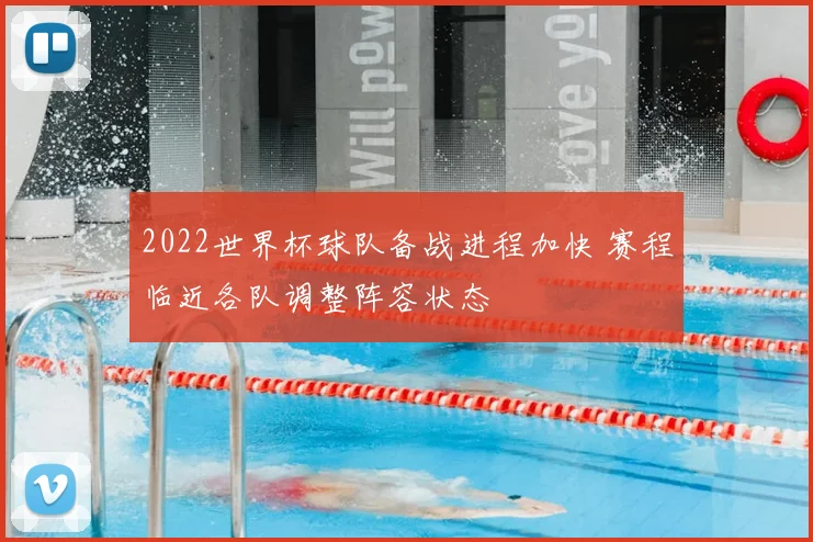 2022世界杯球队备战进程加快 赛程临近各队调整阵容状态