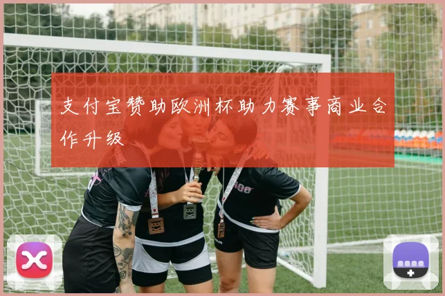 支付宝赞助欧洲杯助力赛事商业合作升级
