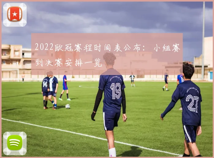 2022欧冠赛程时间表公布:小组赛到决赛安排一览