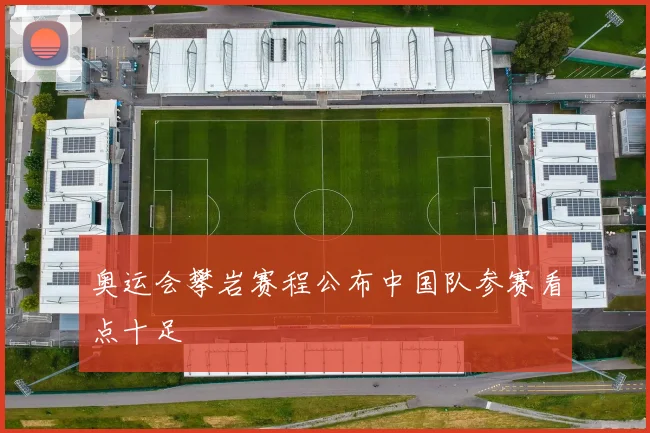 奥运会攀岩赛程公布中国队参赛看点十足