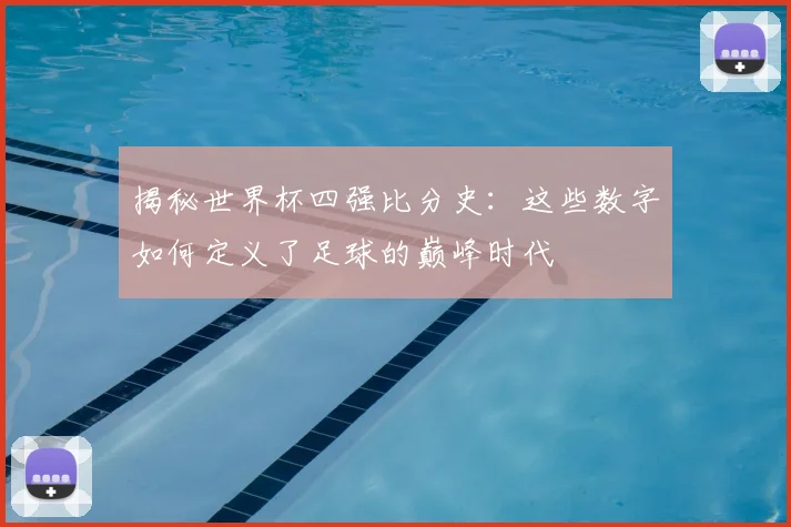 揭秘世界杯四强比分史:这些数字如何定义了足球的巅峰时代