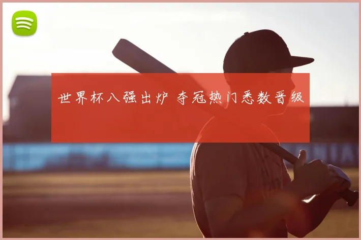 世界杯八强出炉 夺冠热门悉数晋级