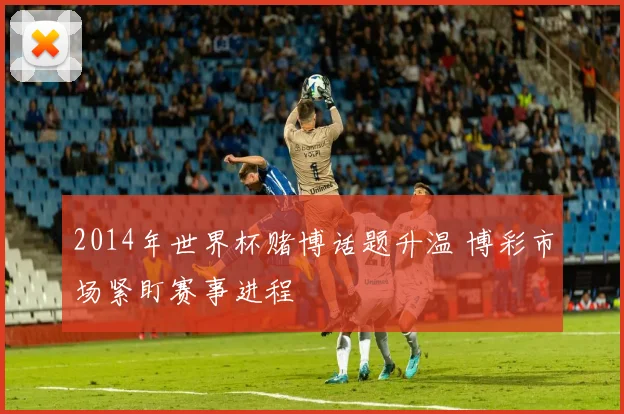 2014年世界杯赌博话题升温 博彩市场紧盯赛事进程