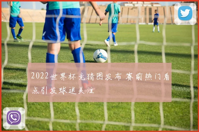 2022世界杯竞猜图发布 赛前热门看点引发球迷关注