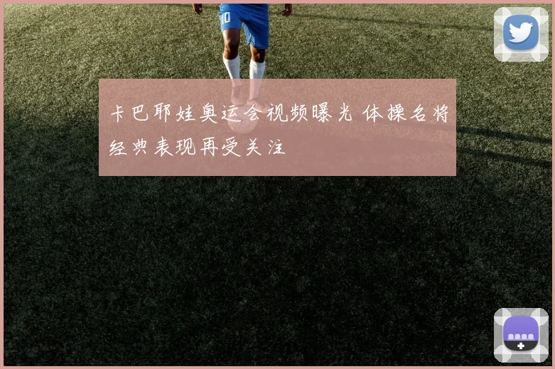 卡巴耶娃奥运会视频曝光 体操名将经典表现再受关注