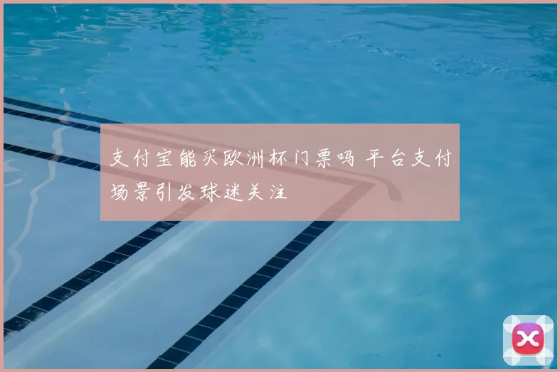 支付宝能买欧洲杯门票吗 平台支付场景引发球迷关注