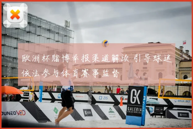 欧洲杯赌博举报渠道解读 引导球迷依法参与体育赛事监督