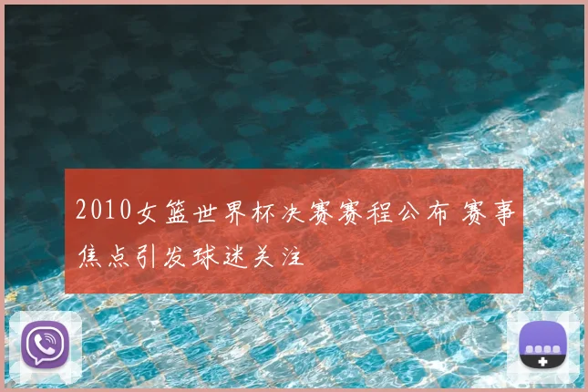 2010女篮世界杯决赛赛程公布 赛事焦点引发球迷关注