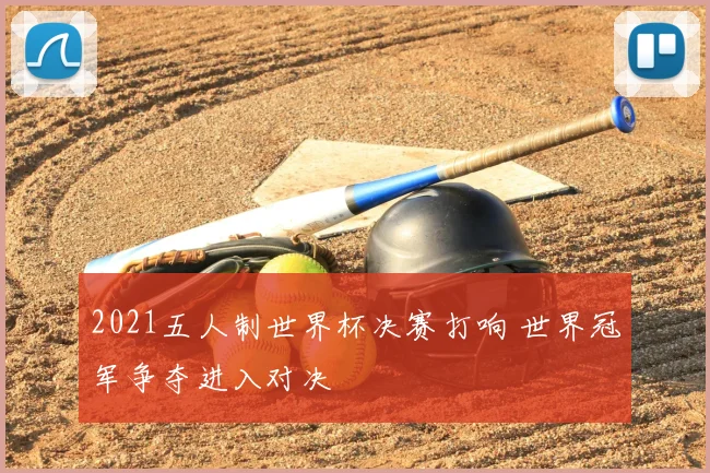 2021五人制世界杯决赛打响 世界冠军争夺进入对决