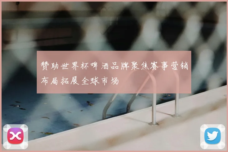 赞助世界杯啤酒品牌聚焦赛事营销布局拓展全球市场