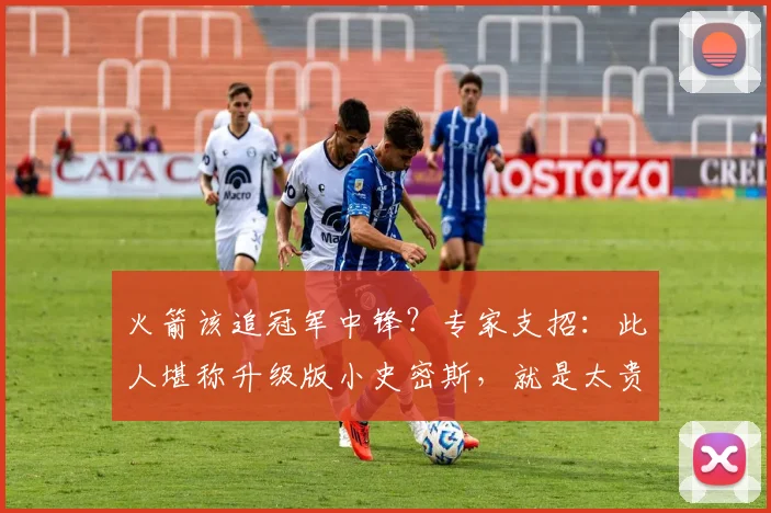 火箭该追冠军中锋？专家支招：此人堪称升级版小史密斯，就是太贵