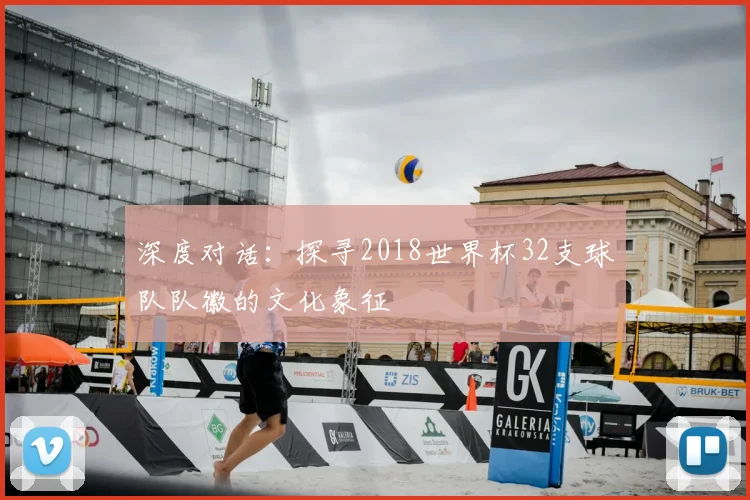 深度对话:探寻2018世界杯32支球队队徽的文化象征