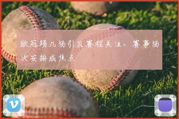 欧冠踢几场引发赛程关注,赛事场次安排成焦点