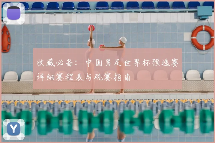收藏必备:中国男足世界杯预选赛详细赛程表与观赛指南
