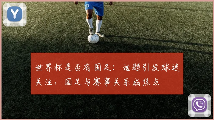 世界杯是否有国足：话题引发球迷关注，国足与赛事关系成焦点