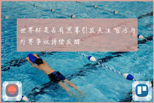 世界杯是否有黑幕引发关注 官方与外界争议持续发酵