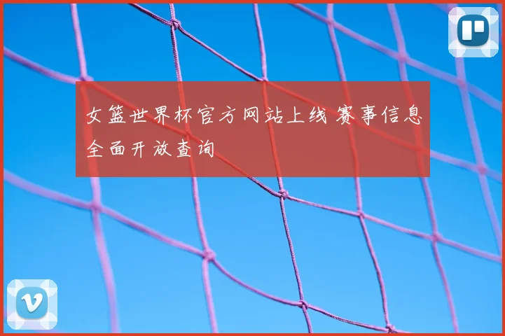 女篮世界杯官方网站上线 赛事信息全面开放查询