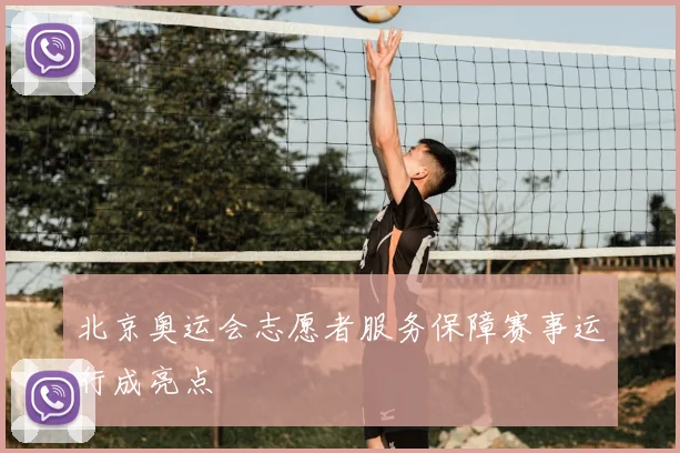 北京奥运会志愿者服务保障赛事运行成亮点