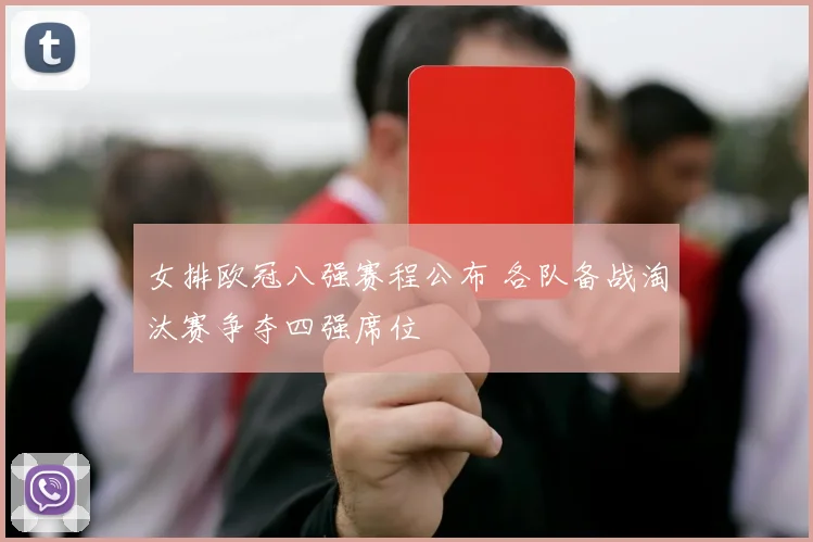 女排欧冠八强赛程公布 各队备战淘汰赛争夺四强席位