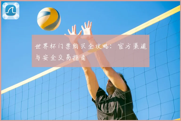 世界杯门票购买全攻略：官方渠道与安全交易指南